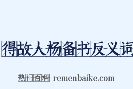 得故人杨备书反义词是什么意思的图片